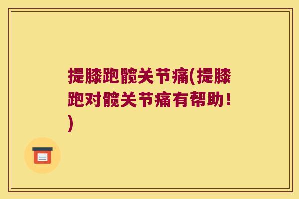 提膝跑髋关节痛(提膝跑对髋关节痛有帮助!) 提膝跑髋关节痛(提膝跑对髋关节痛有帮助!)