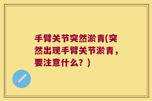 手臂关节突然淤青(突然出现手臂关节淤青,要注意什么?) 手臂关节突然淤青(突然出现手臂关节淤青,要注意什么?)