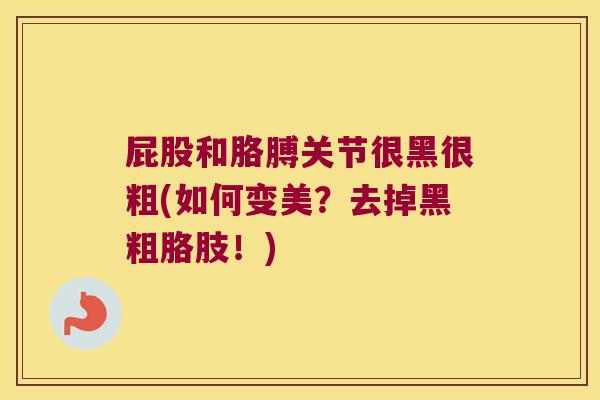 屁股和胳膊关节很黑很粗(如何变美？去掉黑粗胳肢！)