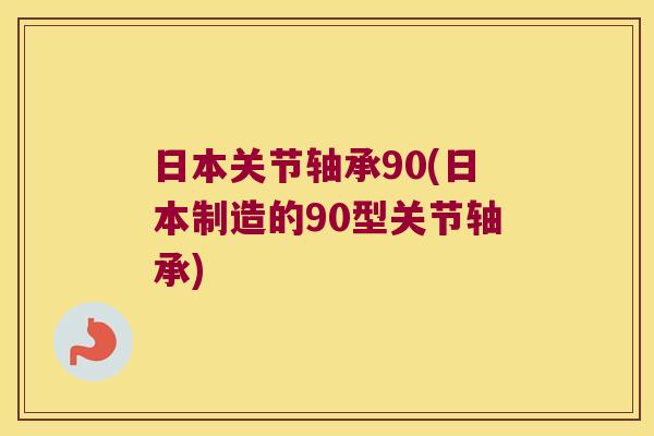 日本关节轴承90(日本制造的90型关节轴承)