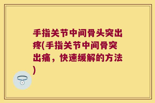 手指关节中间骨头突出疼(手指关节中间骨突出痛，快速缓解的方法)