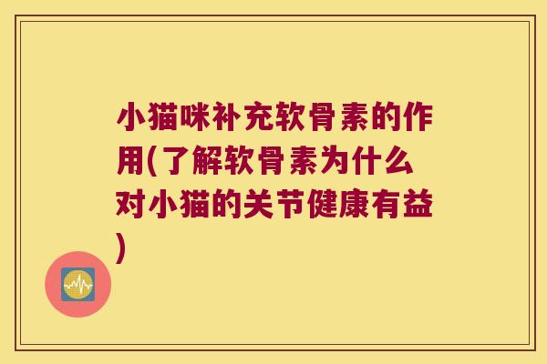 小猫咪补充软骨素的作用(了解软骨素为什么对小猫的关节健康有益) 小猫咪补充软骨素的作用(了解软骨素为什么对小猫的关节健康有益)
