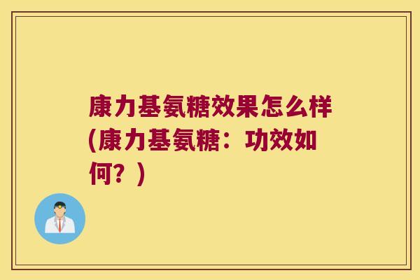 康力基氨糖效果怎么样(康力基氨糖：功效如何？)