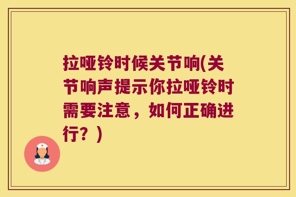 拉哑铃时候关节响(关节响声提示你拉哑铃时需要注意，如何正确进行？)