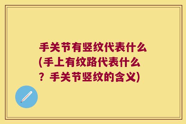 手关节有竖纹代表什么(手上有纹路代表什么？手关节竖纹的含义)