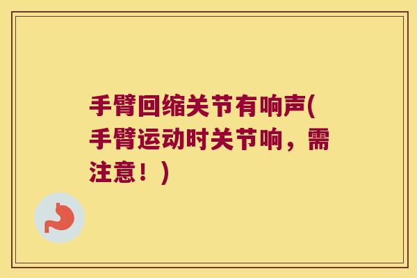 手臂回缩关节有响声(手臂运动时关节响，需注意！)