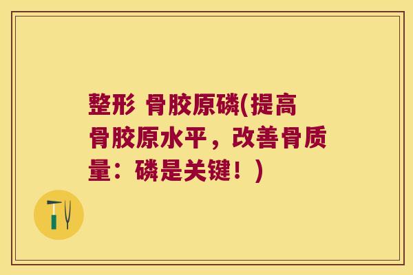 整形 骨胶原磷(提高骨胶原水平，改善骨质量：磷是关键！)