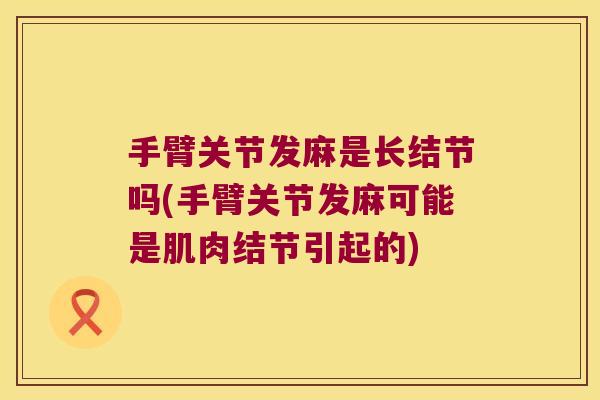 手臂关节发麻是长结节吗(手臂关节发麻可能是肌肉结节引起的)