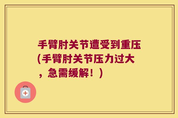 手臂肘关节遭受到重压(手臂肘关节压力过大，急需缓解！)