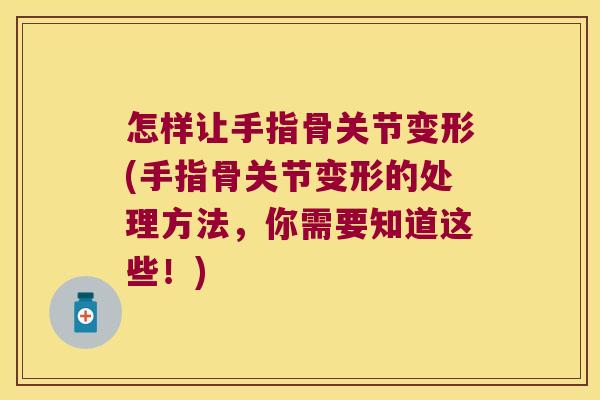 怎样让手指骨关节变形(手指骨关节变形的处理方法，你需要知道这些！)