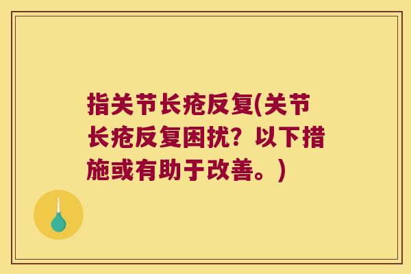 指关节长疮反复(关节长疮反复困扰？以下措施或有助于改善。)