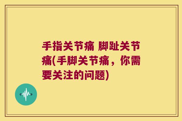 手指关节痛 脚趾关节痛(手脚关节痛,你需要关注的问题) 手指关节痛 脚趾关节痛(手脚关节痛,你需要关注的问题)
