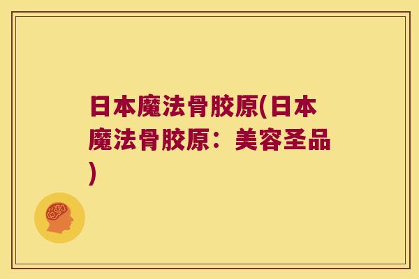 日本魔法骨胶原(日本魔法骨胶原:美容圣品) 日本魔法骨胶原(日本魔法骨胶原:美容圣品)