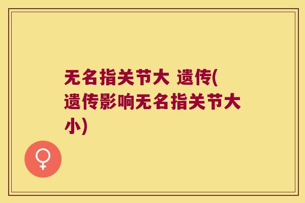 无名指关节大 遗传(遗传影响无名指关节大小)