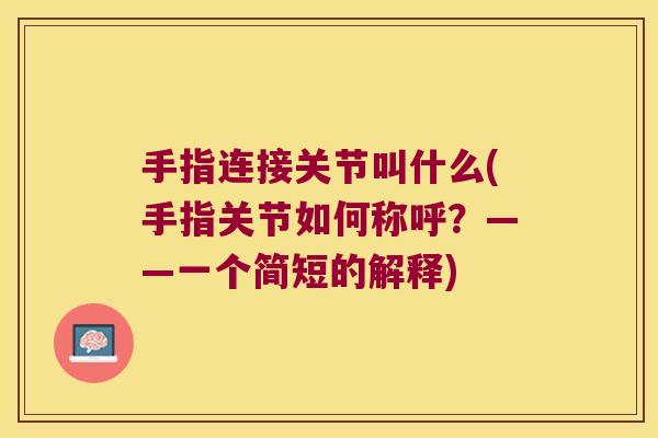 手指连接关节叫什么(手指关节如何称呼?——一个简短的解释) 手指连接关节叫什么(手指关节如何称呼?——一个简短的解释)