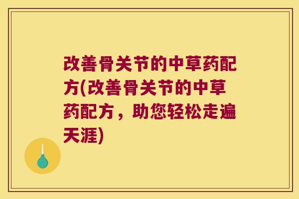 改善骨关节的中草药配方(改善骨关节的中草药配方，助您轻松走遍天涯)