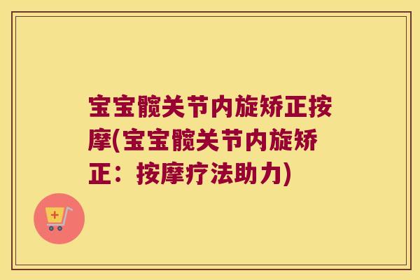 宝宝髋关节内旋矫正按摩(宝宝髋关节内旋矫正：按摩疗法助力)