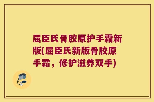 屈臣氏骨胶原护手霜新版(屈臣氏新版骨胶原手霜,修护滋养双手) 屈臣氏骨胶原护手霜新版(屈臣氏新版骨胶原手霜,修护滋养双手)