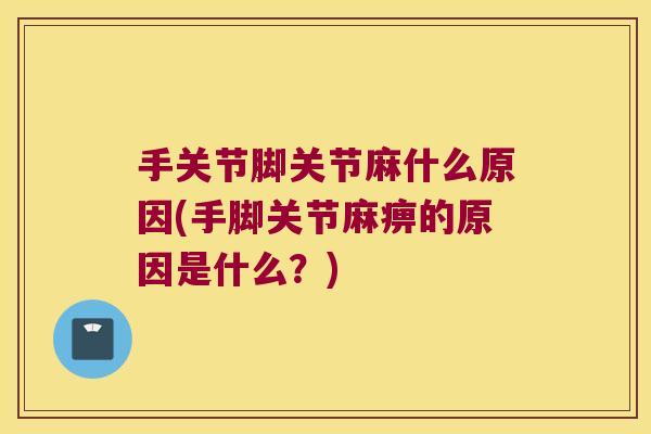 手关节脚关节麻什么原因(手脚关节麻痹的原因是什么？)