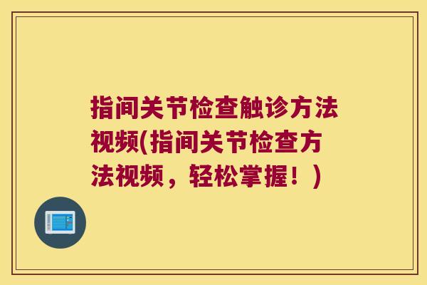 指间关节检查触诊方法视频(指间关节检查方法视频，轻松掌握！)