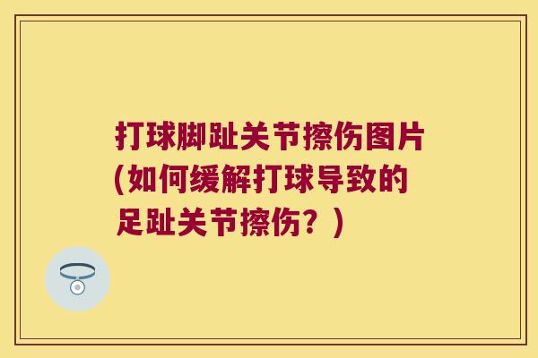 打球脚趾关节擦伤图片(如何缓解打球导致的足趾关节擦伤？)