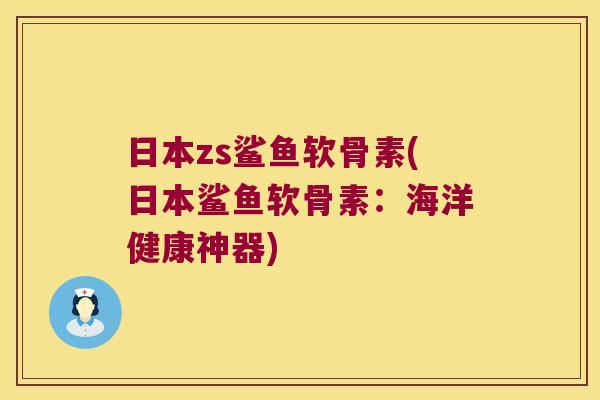 日本zs鲨鱼软骨素(日本鲨鱼软骨素：海洋健康神器)
