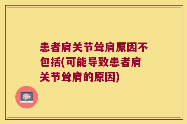患者肩关节耸肩原因不包括(可能导致患者肩关节耸肩的原因)