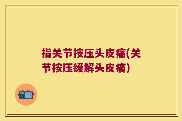 指关节按压头皮痛(关节按压缓解头皮痛) 指关节按压头皮痛(关节按压缓解头皮痛)