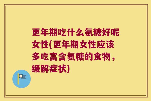 吃什么氨糖好呢女性(女性应该多吃富含氨糖的食物，缓解症状)