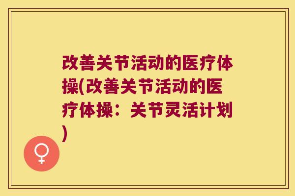 改善关节活动的医疗体操(改善关节活动的医疗体操：关节灵活计划)