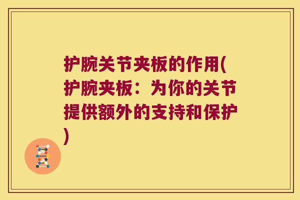 护腕关节夹板的作用(护腕夹板:为你的关节提供额外的支持和保护) 护腕关节夹板的作用(护腕夹板:为你的关节提供额外的支持和保护)