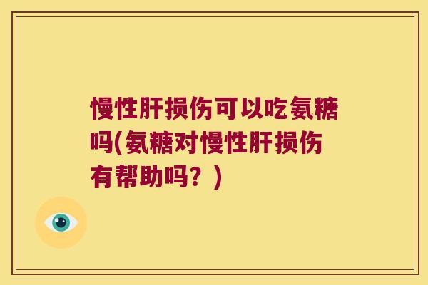慢性损伤可以吃氨糖吗(氨糖对慢性损伤有帮助吗?) 慢性损伤可以吃氨糖吗(氨糖对慢性损伤有帮助吗?)