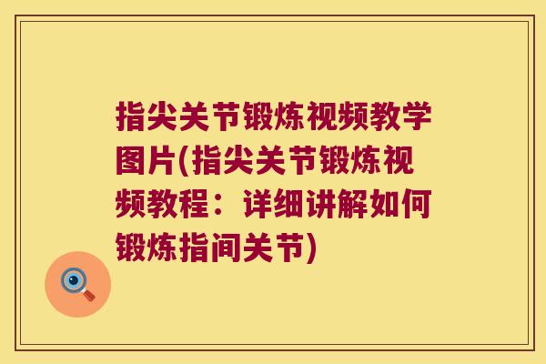 指尖关节锻炼视频教学图片(指尖关节锻炼视频教程:详细讲解如何锻炼指间关节) 指尖关节锻炼视频教学图片(指尖关节锻炼视频教程:详细讲解如何锻炼指间关节)