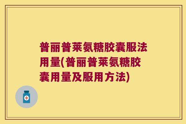 普丽普莱氨糖胶囊服法用量(普丽普莱氨糖胶囊用量及服用方法) 普丽普莱氨糖胶囊服法用量(普丽普莱氨糖胶囊用量及服用方法)