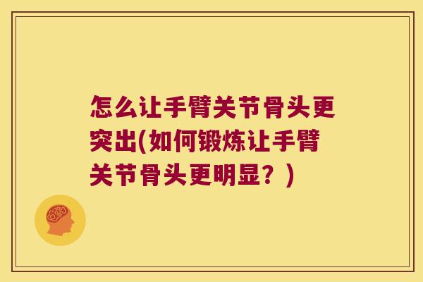 怎么让手臂关节骨头更突出(如何锻炼让手臂关节骨头更明显?) 怎么让手臂关节骨头更突出(如何锻炼让手臂关节骨头更明显?)