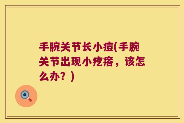 手腕关节长小痘(手腕关节出现小疙瘩，该怎么办？)