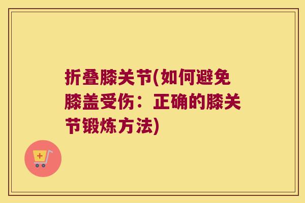 折叠膝关节(如何避免膝盖受伤：正确的膝关节锻炼方法)