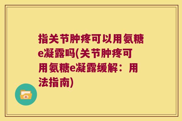 指关节肿疼可以用氨糖e凝露吗(关节肿疼可用氨糖e凝露缓解：用法指南)