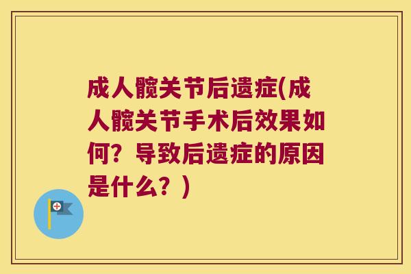 成人髋关节后遗症(成人髋关节手术后效果如何?导致后遗症的原因是什么?) 成人髋关节后遗症(成人髋关节手术后效果如何?导致后遗症的原因是什么?)