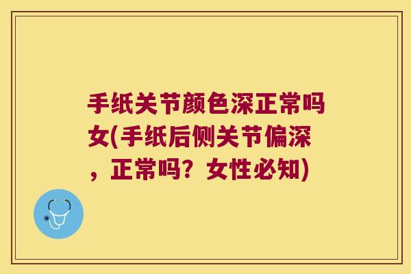 手纸关节颜色深正常吗女(手纸后侧关节偏深,正常吗?女性必知) 手纸关节颜色深正常吗女(手纸后侧关节偏深,正常吗?女性必知)