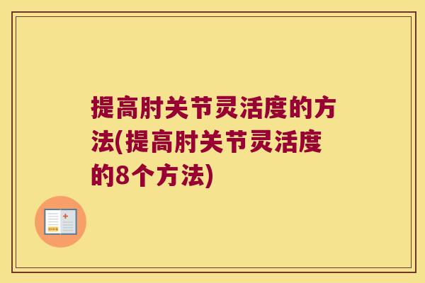 提高肘关节灵活度的方法(提高肘关节灵活度的8个方法) 提高肘关节灵活度的方法(提高肘关节灵活度的8个方法)
