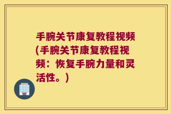 手腕关节康复教程视频(手腕关节康复教程视频：恢复手腕力量和灵活性。)