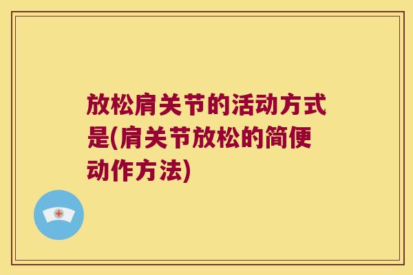 放松肩关节的活动方式是(肩关节放松的简便动作方法)