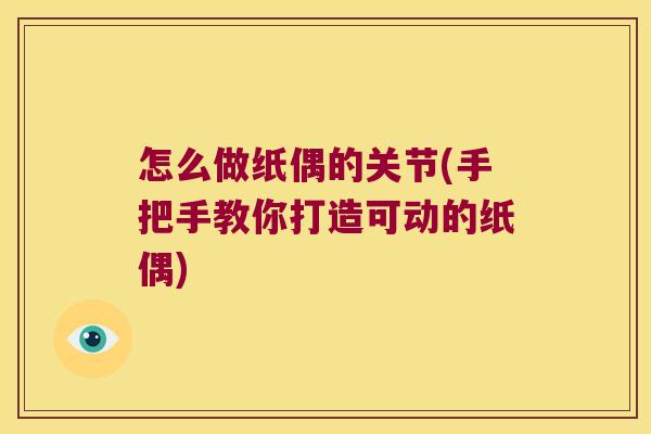 怎么做纸偶的关节(手把手教你打造可动的纸偶)