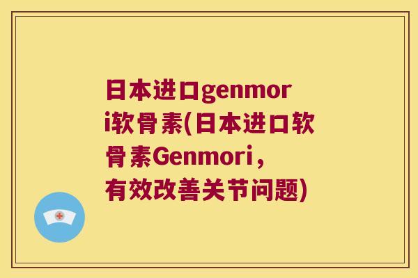 日本进口genmori软骨素(日本进口软骨素Genmori,有效改善关节问题) 日本进口genmori软骨素(日本进口软骨素Genmori,有效改善关节问题)