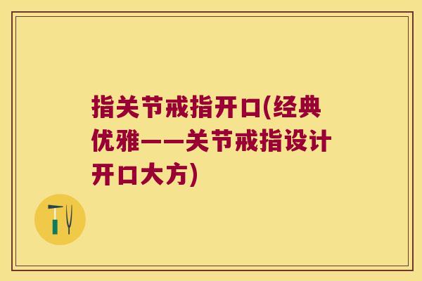 指关节戒指开口(经典优雅——关节戒指设计开口大方) 指关节戒指开口(经典优雅——关节戒指设计开口大方)