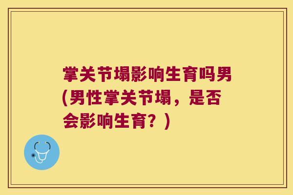 掌关节塌影响生育吗男(男性掌关节塌，是否会影响生育？)
