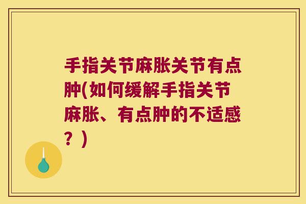 手指关节麻胀关节有点肿(如何缓解手指关节麻胀、有点肿的不适感?) 手指关节麻胀关节有点肿(如何缓解手指关节麻胀、有点肿的不适感?)