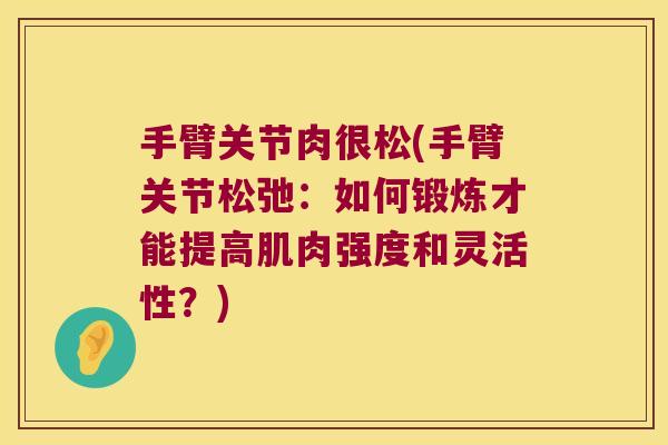 手臂关节肉很松(手臂关节松弛：如何锻炼才能提高肌肉强度和灵活性？)