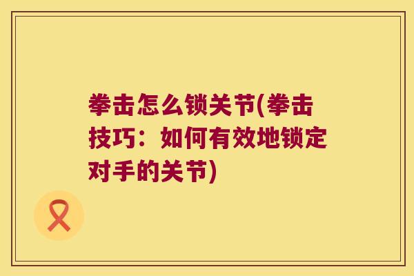 拳击怎么锁关节(拳击技巧：如何有效地锁定对手的关节)